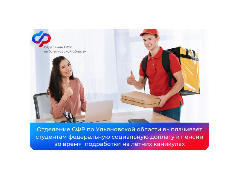 Отделение СФР по Ульяновской области выплачивает студентам федеральную социальную доплату к пенсии во время  подработки на летних каникулах.