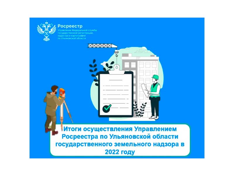 Итоги осуществления Управлением Росреестра по Ульяновской области государственного земельного надзора  в 2022 году.